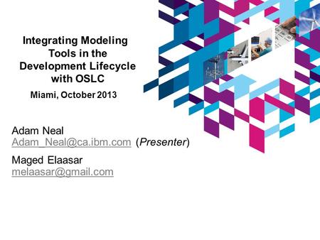 Integrating Modeling Tools in the Development Lifecycle with OSLC Miami, October 2013 Adam Neal (Presenter) Maged.