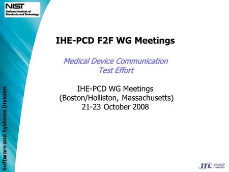 Software and Systems Division Medical Device Communication Test Effort IHE-PCD F2F WG Meetings Medical Device Communication Test Effort IHE-PCD WG Meetings.