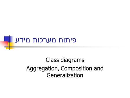 פיתוח מערכות מידע Class diagrams Aggregation, Composition and Generalization.