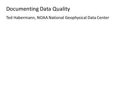 Documenting Data Quality Ted Habermann, NOAA National Geophysical Data Center.