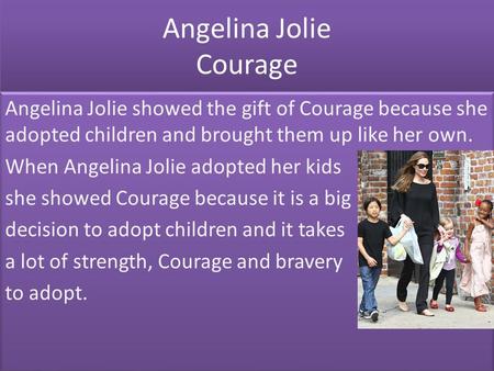 Angelina Jolie Courage Angelina Jolie showed the gift of Courage because she adopted children and brought them up like her own. When Angelina Jolie adopted.