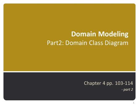 Domain Modeling Part2: Domain Class Diagram Chapter 4 pp. 103-114 - part 2 1.