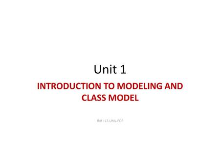 Unit 1 INTRODUCTION TO MODELING AND CLASS MODEL Ref : L7-UML.PDF.