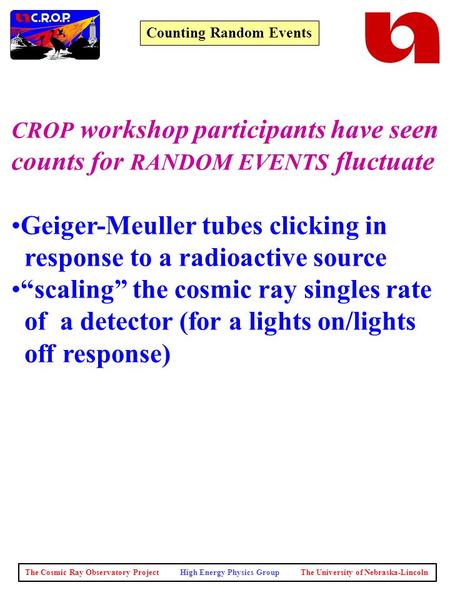 The Cosmic Ray Observatory Project High Energy Physics Group The University of Nebraska-Lincoln Counting Random Events CROP workshop participants have.