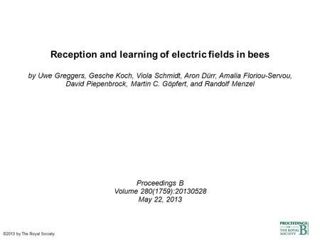 Reception and learning of electric fields in bees by Uwe Greggers, Gesche Koch, Viola Schmidt, Aron Dürr, Amalia Floriou-Servou, David Piepenbrock, Martin.