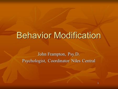 1 Behavior Modification John Frampton, Psy.D. Psychologist, Coordinator Niles Central.