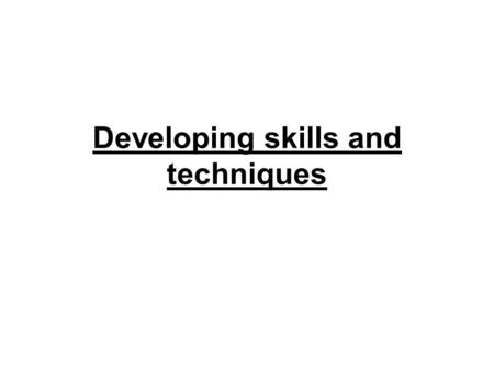 Developing skills and techniques. Learning objectives… Understand the different ways of learning a new skill. Understand the positive and negative aspects.