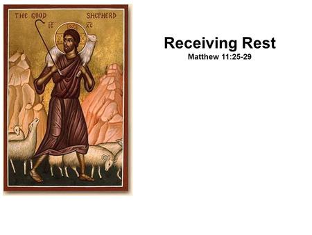 Receiving Rest Matthew 11:25-29. 1. Who is invited to this rest? 2. Who offers this rest? 3. How do we enter into this rest?