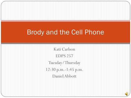 Kati Carlson EDPS 257 Tuesday/Thursday 12:30 p.m.-1:45 p.m. Daniel Abbott Brody and the Cell Phone.