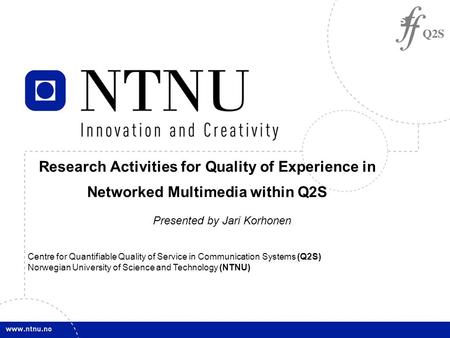 1 Presented by Jari Korhonen Centre for Quantifiable Quality of Service in Communication Systems (Q2S) Norwegian University of Science and Technology (NTNU)