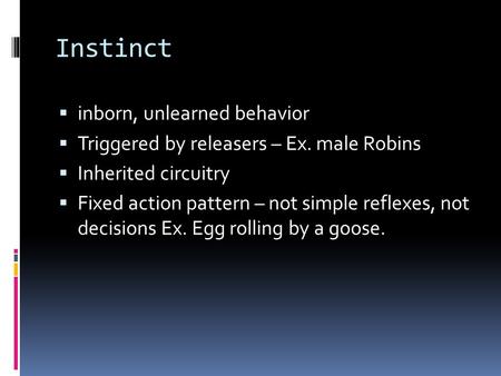 Instinct  inborn, unlearned behavior  Triggered by releasers – Ex. male Robins  Inherited circuitry  Fixed action pattern – not simple reflexes, not.