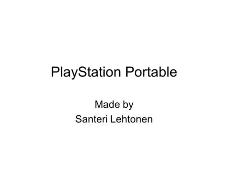 PlayStation Portable Made by Santeri Lehtonen. History 12th December 2004 in Japan 24th March 2005 in North-America 1st September 2005 in Europe.