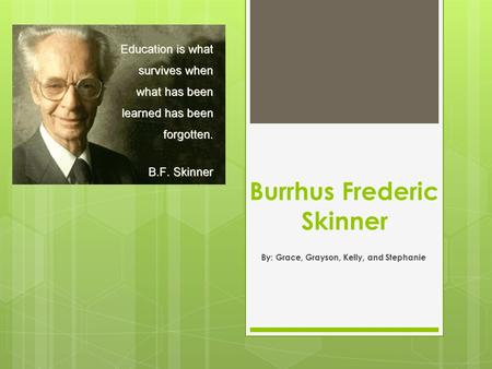 Burrhus Frederic Skinner By: Grace, Grayson, Kelly, and Stephanie.