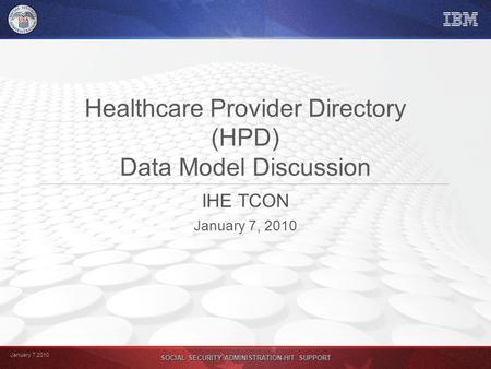 January 7,2010 SOCIAL SECURITY ADMINISTRATION-HIT SUPPORT Healthcare Provider Directory (HPD) Data Model Discussion IHE TCON January 7, 2010.