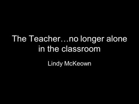 The Teacher…no longer alone in the classroom Lindy McKeown.