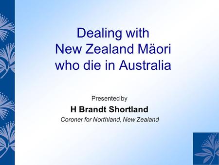 Dealing with New Zealand Mäori who die in Australia Presented by H Brandt Shortland Coroner for Northland, New Zealand.