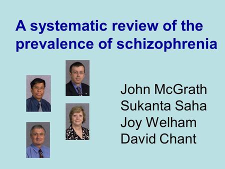 John McGrath Sukanta Saha Joy Welham David Chant A systematic review of the prevalence of schizophrenia.