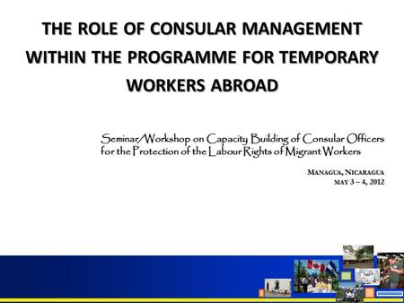 THE ROLE OF CONSULAR MANAGEMENT WITHIN THE PROGRAMME FOR TEMPORARY WORKERS ABROAD Seminar/Workshop on Capacity Building of Consular Officers for the Protection.