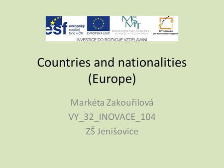 Countries and nationalities (Europe) Markéta Zakouřilová VY_32_INOVACE_104 ZŠ Jenišovice.