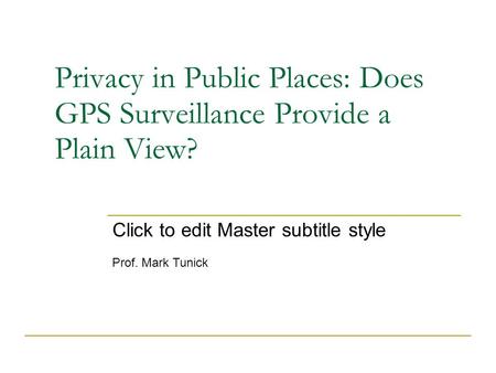 Click to edit Master subtitle style Privacy in Public Places: Does GPS Surveillance Provide a Plain View? Prof. Mark Tunick.