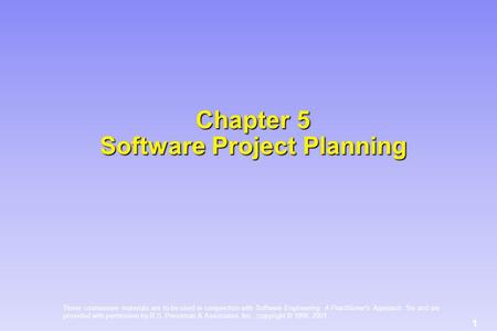 1 These courseware materials are to be used in conjunction with Software Engineering: A Practitioner’s Approach, 5/e and are provided with permission by.