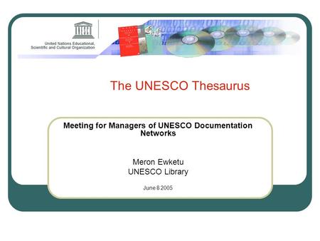 The UNESCO Thesaurus Meeting for Managers of UNESCO Documentation Networks Meron Ewketu UNESCO Library June 8 2005.