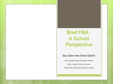 Brief FBA : A School Perspective Eau Claire Area School District Katie Haugen-Special Education Teacher Shelly Voegeli -School Counselor Christine Rivers-Special.