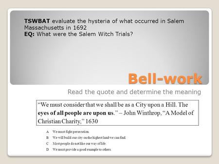 Bell-work Read the quote and determine the meaning “We must consider that we shall be as a City upon a Hill. The eyes of all people are upon us.” – John.