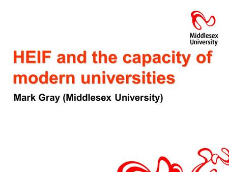 HEIF and the capacity of modern universities Mark Gray (Middlesex University)