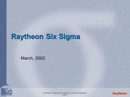 COPYRIGHT © 1999-2002 RAYTHEON. ALL RIGHTS RESERVED. 2/2002 Raytheon Six Sigma March, 2002.