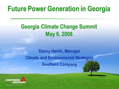 Future Power Generation in Georgia Georgia Climate Change Summit May 6, 2008 Danny Herrin, Manager Climate and Environmental Strategies Southern Company.