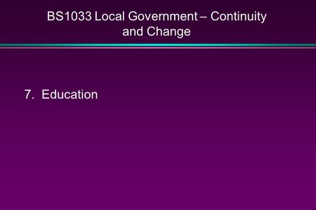 BS1033 Local Government – Continuity and Change 7. Education.