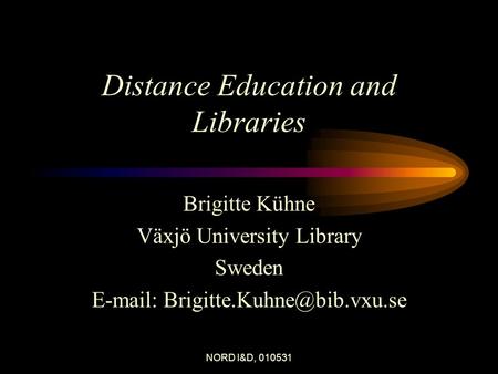 NORD I&D, 010531 Distance Education and Libraries Brigitte Kühne Växjö University Library Sweden