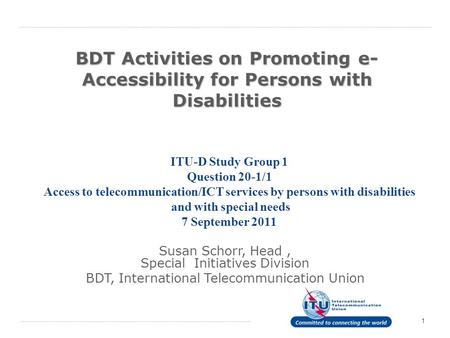 1 BDT Activities on Promoting e- Accessibility for Persons with Disabilities ITU-D Study Group 1 Question 20 ‑ 1/1 Access to telecommunication/ICT services.