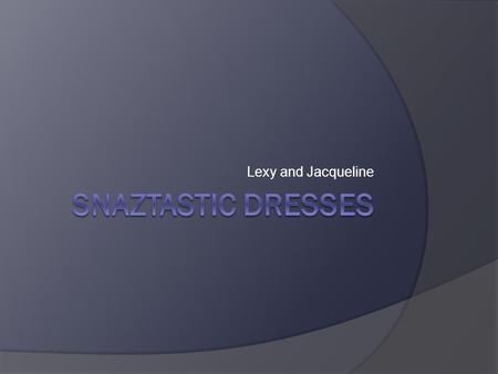 Lexy and Jacqueline. Our Project Plan  Make designs  Take measurements  Make dress pattern  Use the dress pattern to cut fabric  Add design components.