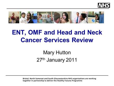 ENT, OMF and Head and Neck Cancer Services Review Mary Hutton 27 th January 2011.