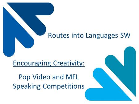 Routes into Languages SW Encouraging Creativity: Pop Video and MFL Speaking Competitions.