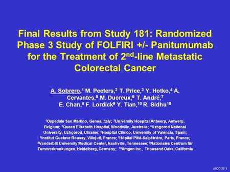 ASCO 2011 A. Sobrero, 1 M. Peeters, 2 T. Price, 3 Y. Hotko, 4 A. Cervantes, 5 M. Ducreux, 6 T. André, 7 E. Chan, 8 F. Lordick 9 Y. Tian, 10 R. Sidhu 10.