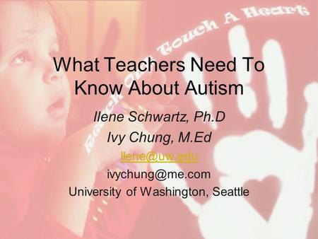 What Teachers Need To Know About Autism Ilene Schwartz, Ph.D Ivy Chung, M.Ed  University of Washington, Seattle.