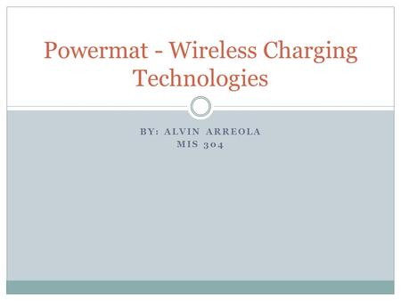 BY: ALVIN ARREOLA MIS 304 Powermat - Wireless Charging Technologies.