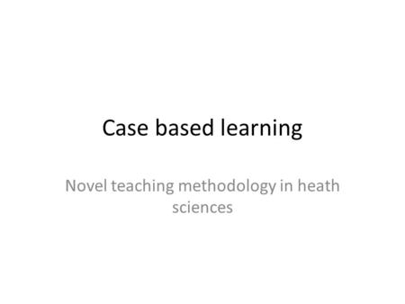 Case based learning Novel teaching methodology in heath sciences.