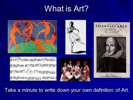 What is Art? Take a minute to write down your own definition of Art.