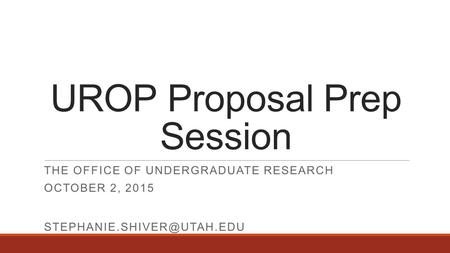 UROP Proposal Prep Session THE OFFICE OF UNDERGRADUATE RESEARCH OCTOBER 2, 2015