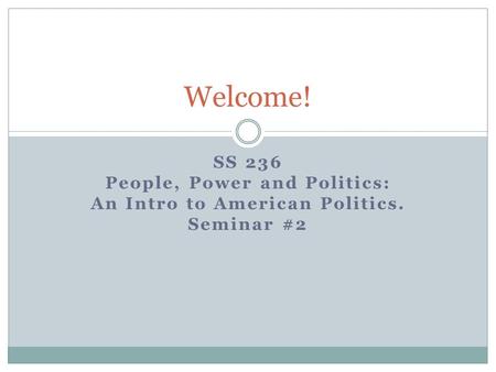 SS 236 People, Power and Politics: An Intro to American Politics. Seminar #2 Welcome!