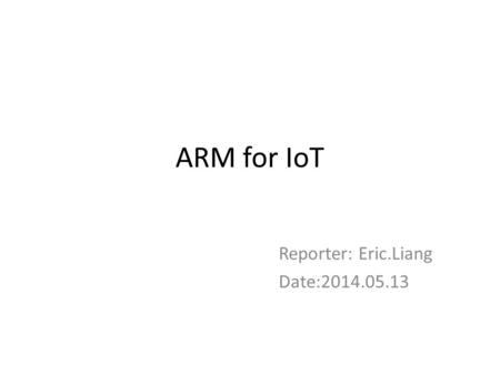 ARM for IoT Reporter: Eric.Liang Date:2014.05.13.