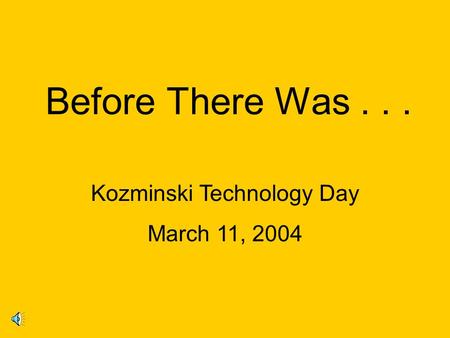 Before There Was... Kozminski Technology Day March 11, 2004.