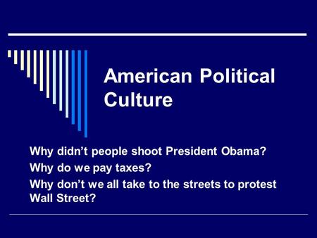 American Political Culture Why didn’t people shoot President Obama? Why do we pay taxes? Why don’t we all take to the streets to protest Wall Street?