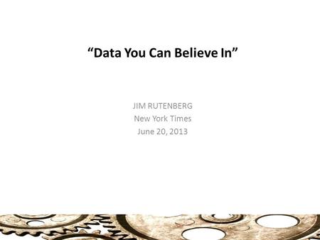 “Data You Can Believe In” JIM RUTENBERG New York Times June 20, 2013.