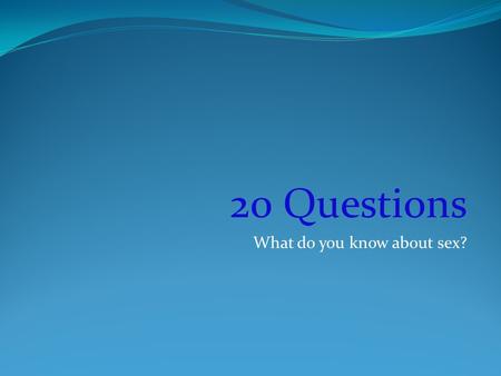 20 Questions What do you know about sex?. Define the word: SEX.