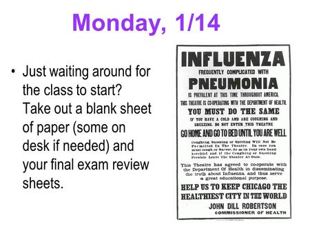 Monday, 1/14 Just waiting around for the class to start? Take out a blank sheet of paper (some on desk if needed) and your final exam review sheets.